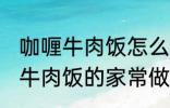 咖喱牛肉饭怎么做需要什么材料 咖喱牛肉饭的家常做法