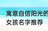 寓意自信阳光的女孩名字 自信阳光的女孩名字推荐