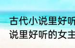 古代小说里好听的女主角名字 古代小说里好听的女主角名字介绍