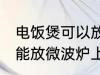 电饭煲可以放微波炉上吗 电饭煲能不能放微波炉上