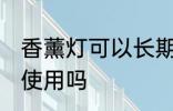 香薰灯可以长期使用吗 香薰灯能长期使用吗