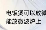 电饭煲可以放微波炉上吗 电饭煲能不能放微波炉上