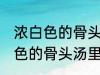 浓白色的骨头汤里白色的是什么 浓白色的骨头汤里主要是什么东西