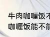 牛肉咖喱饭不能直接用熟牛肉吗 牛肉咖喱饭能不能直接用熟牛肉