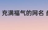 充满福气的网名 盘点充满福气的网名