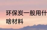 环保炭一般用什么材料 环保炭一般用啥材料