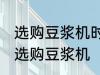 选购豆浆机时有哪些技巧 有哪些技巧选购豆浆机