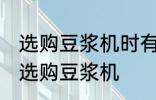 选购豆浆机时有哪些技巧 有哪些技巧选购豆浆机