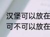 汉堡可以放在微波炉里面加热吗 汉堡可不可以放在微波炉里面加热