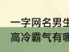 一字网名男生高冷霸气 一字网名男生高冷霸气有哪些