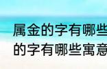 属金的字有哪些寓意好女孩名字 属金的字有哪些寓意好女孩名字有哪些