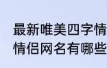 最新唯美四字情侣网名 最新唯美四字情侣网名有哪些