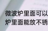 微波炉里面可以放不锈钢盆子吗 微波炉里面能放不锈钢盆子吗