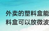 外卖的塑料盒能放微波炉吗 外卖的塑料盒可以放微波炉吗