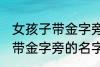 女孩子带金字旁的名字大全集 女孩子带金字旁的名字有哪些