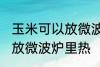 玉米可以放微波炉里微吗 玉米能不能放微波炉里热