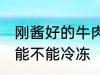 刚酱好的牛肉能冷冻吗 刚酱好的牛肉能不能冷冻
