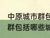 中原城市群包括哪几个城市 中原城市群包括哪些城市