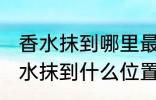 香水抹到哪里最好最能散发出香味 香水抹到什么位置最好最能散发出香味