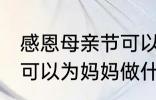 感恩母亲节可以做什么事 感恩母亲节可以为妈妈做什么事呢