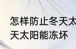 怎样防止冬天太阳能冻坏 如何防止冬天太阳能冻坏