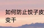 如何防止饺子皮变干 怎么防止饺子皮变干