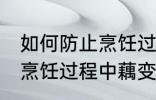 如何防止烹饪过程中藕变黑 怎样防止烹饪过程中藕变黑