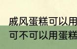 戚风蛋糕可以用sp蛋糕油吗 戚风蛋糕可不可以用蛋糕油