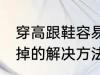 穿高跟鞋容易掉怎么办 穿高跟鞋容易掉的解决方法