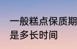 一般糕点保质期多久 一般糕点保质期是多长时间