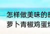 怎样做美味的胡萝卜青椒鸡蛋炒馍 胡萝卜青椒鸡蛋炒馍做法分享