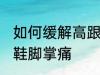 如何缓解高跟鞋脚掌痛 怎样缓解高跟鞋脚掌痛