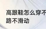 高跟鞋怎么穿不会滑 穿高跟鞋如何走路不滑动