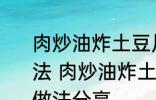 肉炒油炸土豆片圆菜青椒西红柿的做法 肉炒油炸土豆片圆菜青椒西红柿的做法分享