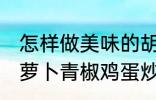 怎样做美味的胡萝卜青椒鸡蛋炒馍 胡萝卜青椒鸡蛋炒馍做法分享