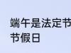 端午是法定节假日吗 端午是不是法定节假日