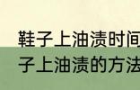 鞋子上油渍时间长了怎么洗掉 去除鞋子上油渍的方法有哪些