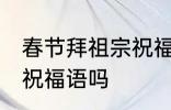 春节拜祖宗祝福语 你知道春节拜祖宗祝福语吗