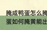 腌咸鸭蛋怎么腌黄能出油好吃 腌咸鸭蛋如何腌黄能出油好吃