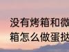 没有烤箱和微波炉如何做蛋挞 没有烤箱怎么做蛋挞