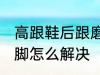 高跟鞋后跟磨脚怎么办 高跟鞋后跟磨脚怎么解决