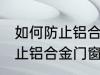 如何防止铝合金门窗腐蚀生锈 怎么防止铝合金门窗腐蚀生锈