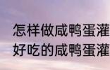 怎样做咸鸭蛋灌糯米饭最好吃 如何做好吃的咸鸭蛋灌糯米饭