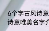 6个字古风诗意唯美名字 6个字古风诗意唯美名字介绍