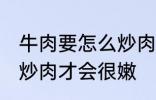 牛肉要怎么炒肉才会很嫩 牛肉要如何炒肉才会很嫩