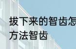 拔下来的智齿怎么保存 拔下来的保存方法智齿