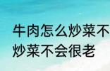 牛肉怎么炒菜不会很老啊 牛肉怎如何炒菜不会很老