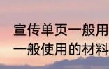 宣传单页一般用什么材料做 宣传单页一般使用的材料介绍