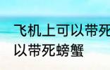 飞机上可以带死螃蟹吗 飞机上可不可以带死螃蟹