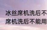 冰丝席机洗后不能用了怎么回事 冰丝席机洗后不能用怎么办